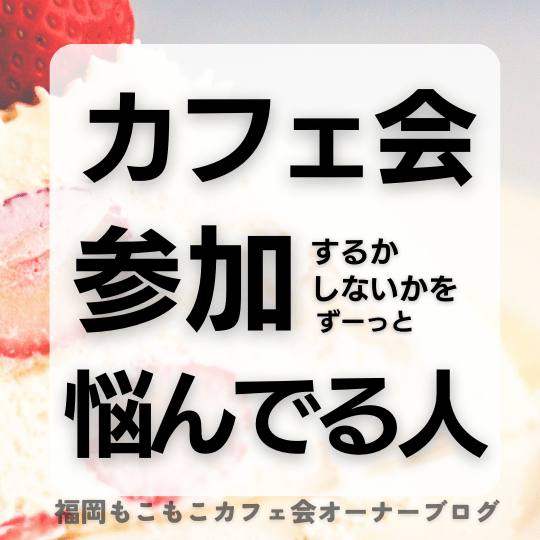 カフェ会に参加するかしないか迷う